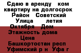Сдаю в аренду 1-ком. квартиру на долгосрок. › Район ­ Советский › Улица ­ 50-летия Октября › Дом ­ 18 › Этажность дома ­ 5 › Цена ­ 11 500 - Башкортостан респ., Уфимский р-н, Уфа г. Недвижимость » Квартиры аренда   